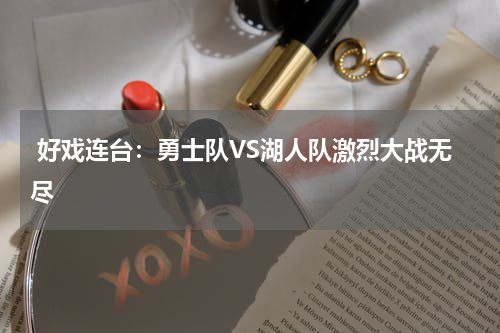  好戏连台：勇士队VS湖人队激烈大战无尽