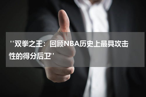  "双拳之王：回顾NBA历史上最具攻击性的得分后卫"