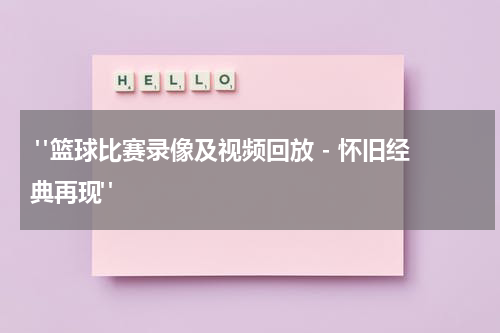  "篮球比赛录像及视频回放 - 怀旧经典再现"