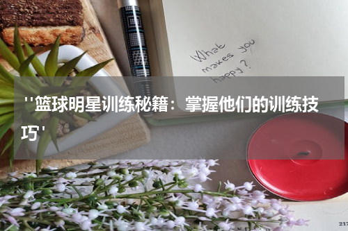  "篮球明星训练秘籍：掌握他们的训练技巧"