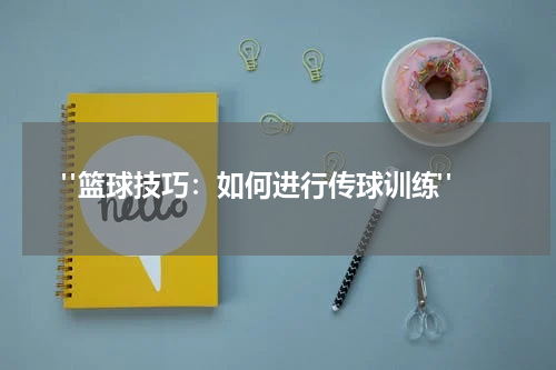  "篮球技巧：如何进行传球训练"