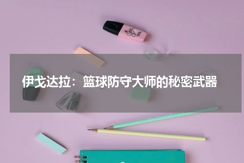  伊戈达拉：篮球防守大师的秘密武器