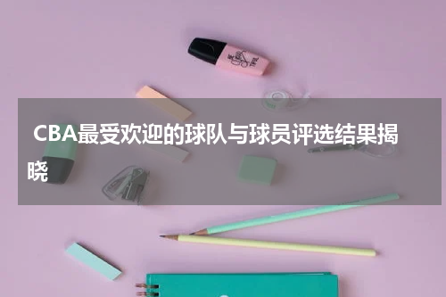  CBA最受欢迎的球队与球员评选结果揭晓