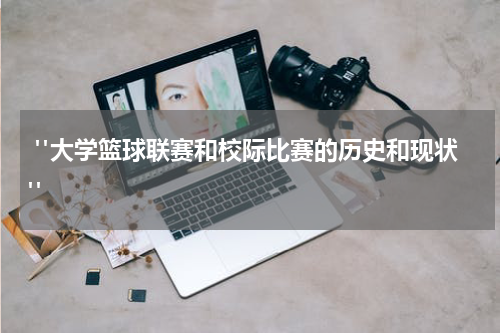  "大学篮球联赛和校际比赛的历史和现状"