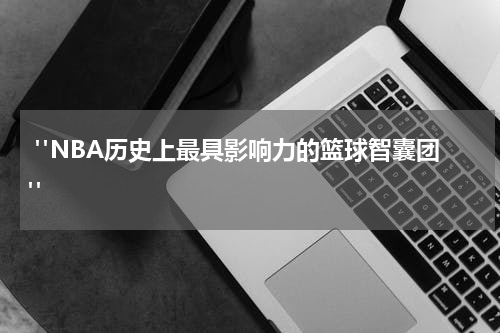  "NBA历史上最具影响力的篮球智囊团"