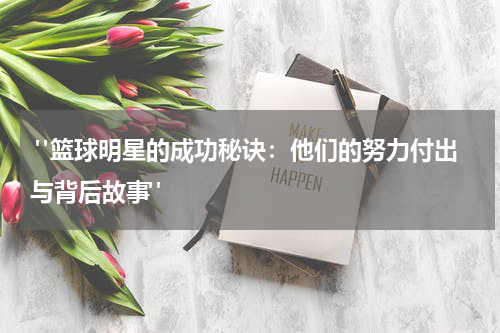  "篮球明星的成功秘诀：他们的努力付出与背后故事"