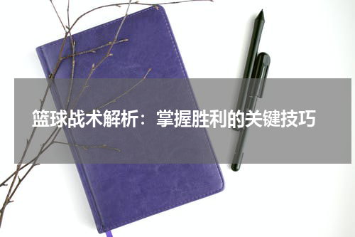  篮球战术解析：掌握胜利的关键技巧
