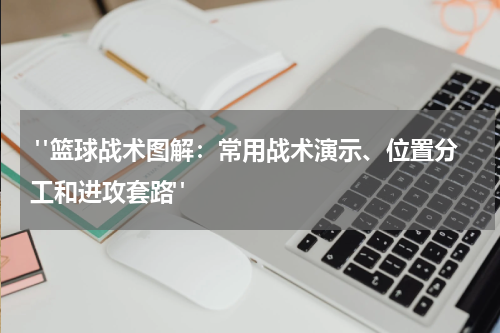  "篮球战术图解：常用战术演示、位置分工和进攻套路"