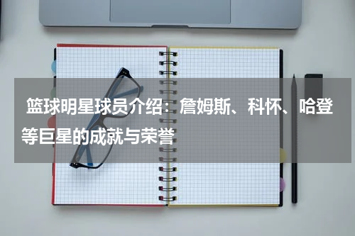  篮球明星球员介绍：詹姆斯、科怀、哈登等巨星的成就与荣誉