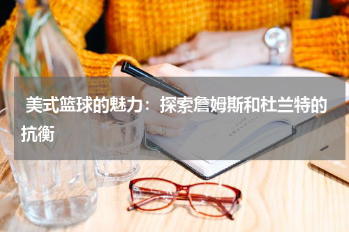  美式篮球的魅力：探索詹姆斯和杜兰特的抗衡