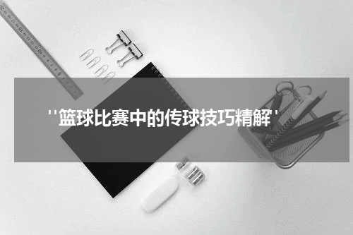  "篮球比赛中的传球技巧精解"