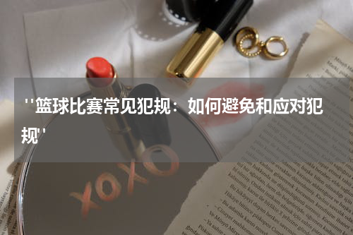  "篮球比赛常见犯规：如何避免和应对犯规"