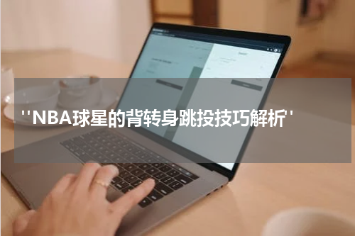  "NBA球星的背转身跳投技巧解析"