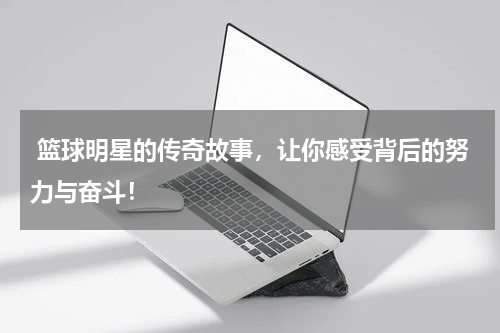  篮球明星的传奇故事，让你感受背后的努力与奋斗！