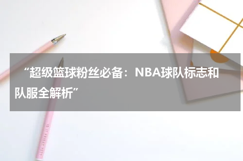  “超级篮球粉丝必备：NBA球队标志和队服全解析”