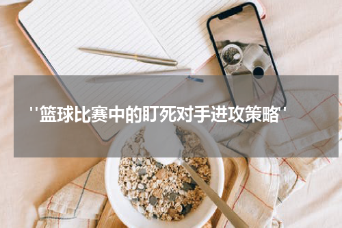  "篮球比赛中的盯死对手进攻策略"