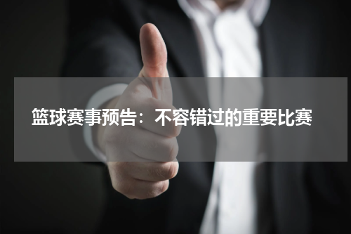  篮球赛事预告：不容错过的重要比赛
