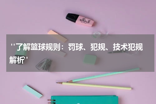  "了解篮球规则：罚球、犯规、技术犯规解析"