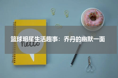  篮球明星生活趣事：乔丹的幽默一面