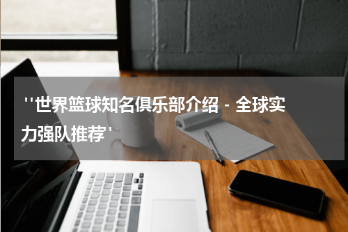  "世界篮球知名俱乐部介绍 - 全球实力强队推荐"