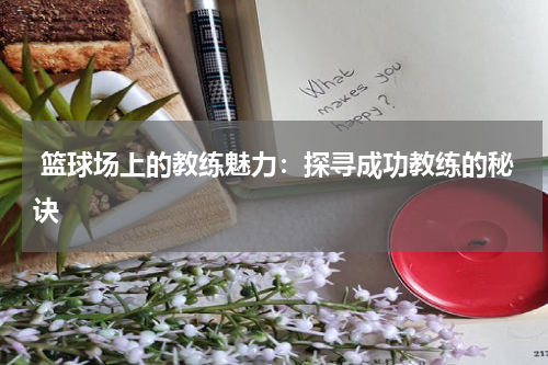 篮球场上的教练魅力：探寻成功教练的秘诀