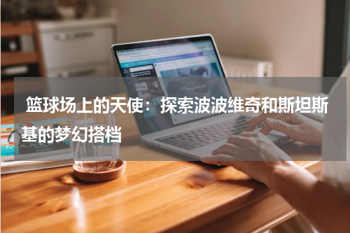  篮球场上的天使：探索波波维奇和斯坦斯基的梦幻搭档