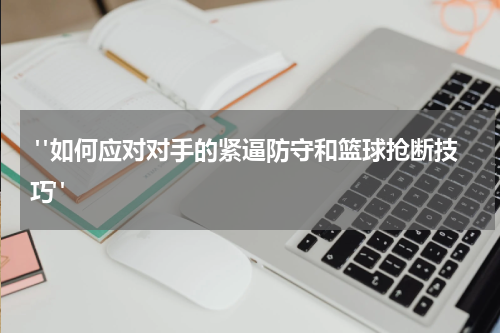  "如何应对对手的紧逼防守和篮球抢断技巧"