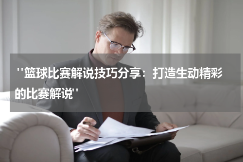  "篮球比赛解说技巧分享：打造生动精彩的比赛解说"