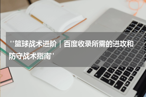  "篮球战术进阶｜百度收录所需的进攻和防守战术指南"