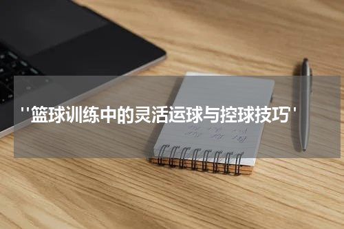  "篮球训练中的灵活运球与控球技巧"