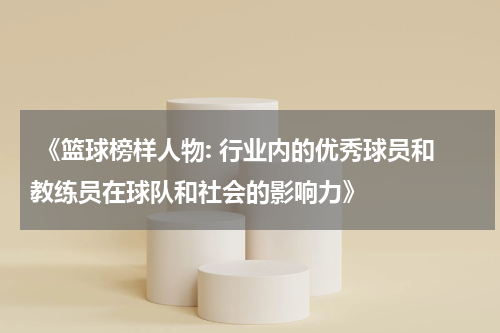  《篮球榜样人物: 行业内的优秀球员和教练员在球队和社会的影响力》