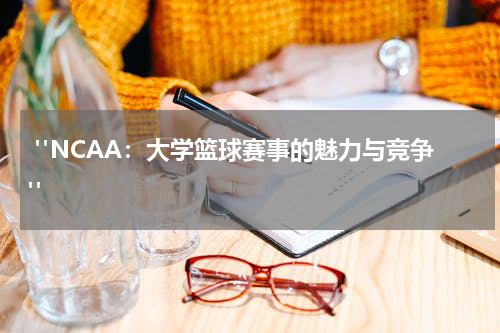  "NCAA：大学篮球赛事的魅力与竞争"  