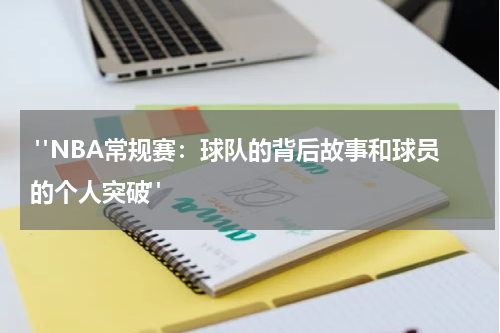  "NBA常规赛：球队的背后故事和球员的个人突破"