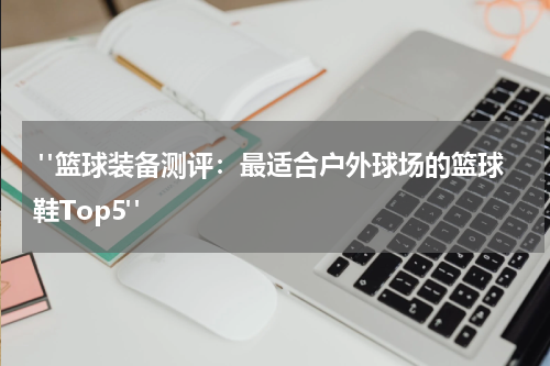  "篮球装备测评：最适合户外球场的篮球鞋Top5"