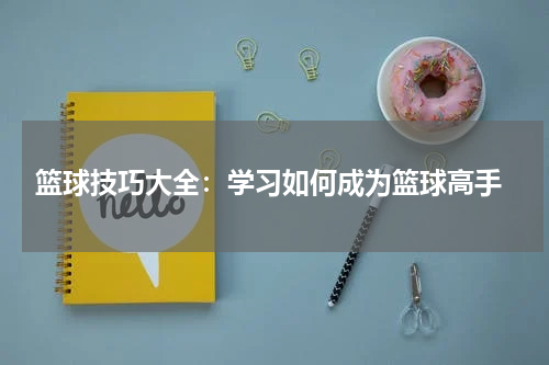  篮球技巧大全：学习如何成为篮球高手