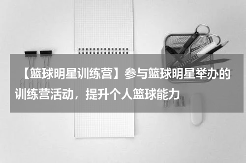  【篮球明星训练营】参与篮球明星举办的训练营活动，提升个人篮球能力