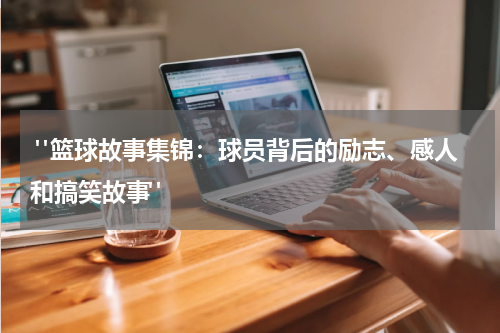  "篮球故事集锦：球员背后的励志、感人和搞笑故事"