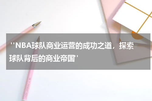  "NBA球队商业运营的成功之道，探索球队背后的商业帝国"
