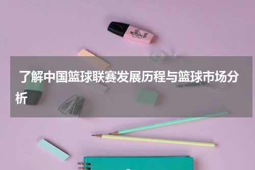  了解中国篮球联赛发展历程与篮球市场分析