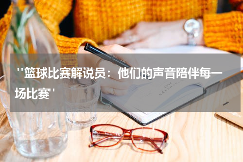  "篮球比赛解说员：他们的声音陪伴每一场比赛"