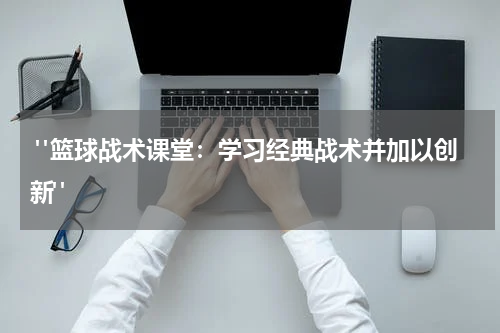  "篮球战术课堂：学习经典战术并加以创新"