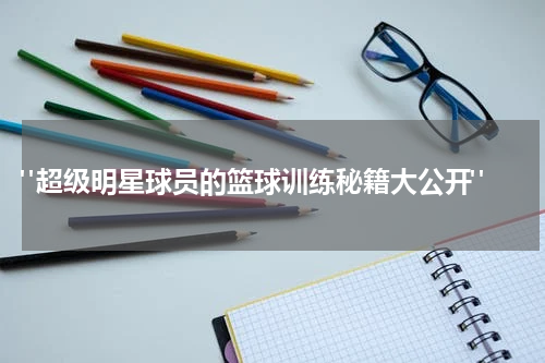 "超级明星球员的篮球训练秘籍大公开"