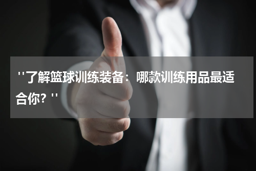  "了解篮球训练装备：哪款训练用品最适合你？"