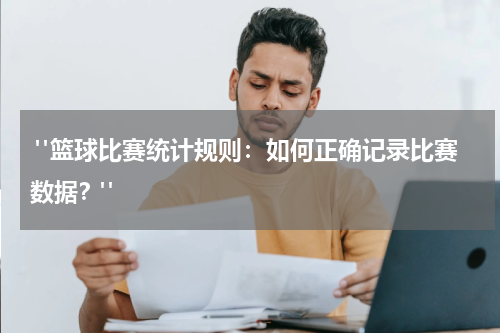  "篮球比赛统计规则：如何正确记录比赛数据？"