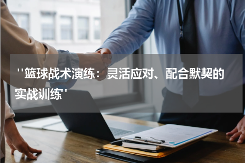  "篮球战术演练：灵活应对、配合默契的实战训练"