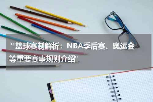  "篮球赛制解析：NBA季后赛、奥运会等重要赛事规则介绍"