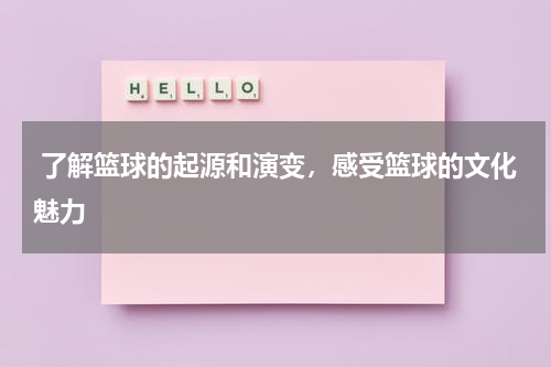 了解篮球的起源和演变，感受篮球的文化魅力