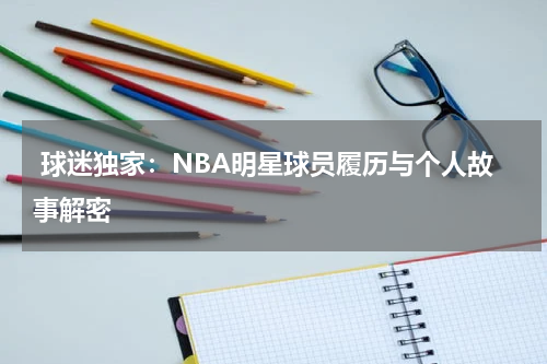  球迷独家：NBA明星球员履历与个人故事解密