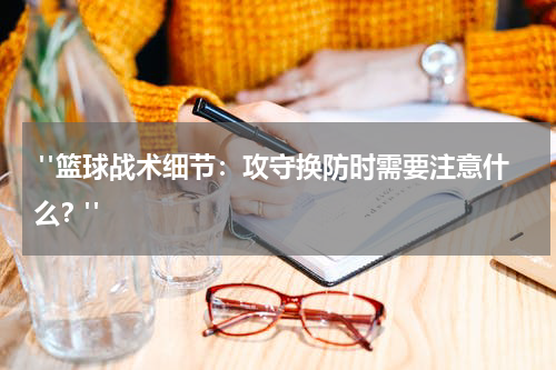  "篮球战术细节：攻守换防时需要注意什么？"