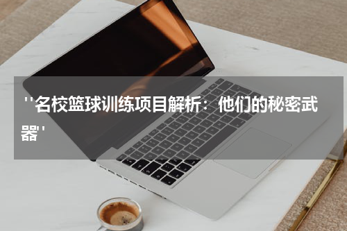  "名校篮球训练项目解析：他们的秘密武器"